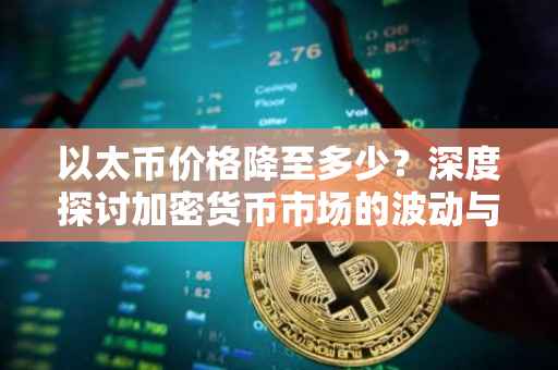 以太币价格降至多少？深度探讨加密货币市场的波动与挑战