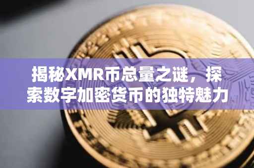 揭秘XMR币总量之谜，探索数字加密货币的独特魅力