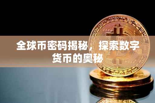 全球币密码揭秘，探索数字货币的奥秘
