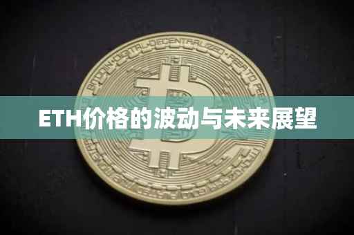 ETH价格的波动与未来展望