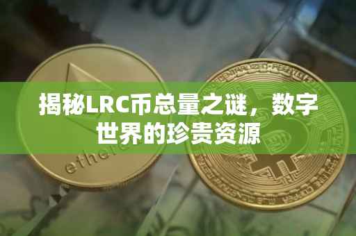 揭秘LRC币总量之谜，数字世界的珍贵资源