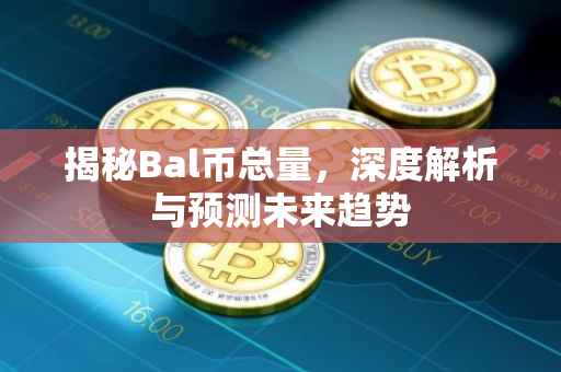揭秘Bal币总量，深度解析与预测未来趋势