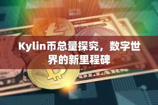 Kylin币总量探究，数字世界的新里程碑