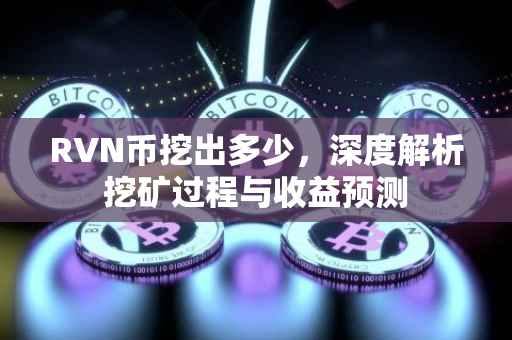 RVN币挖出多少，深度解析挖矿过程与收益预测
