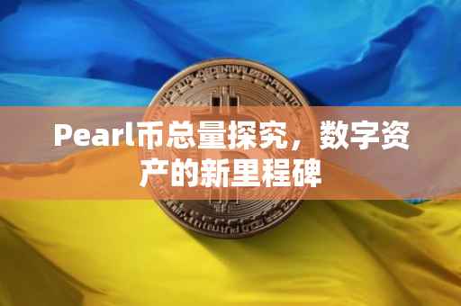Pearl币总量探究，数字资产的新里程碑