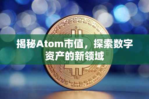 揭秘Atom市值，探索数字资产的新领域