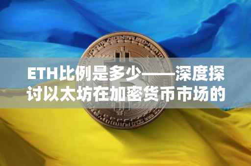 ETH比例是多少——深度探讨以太坊在加密货币市场的地位与价值
