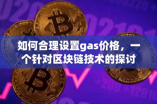 如何合理设置gas价格，一个针对区块链技术的探讨