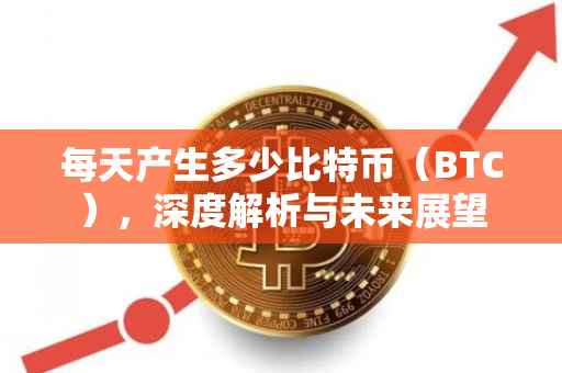 每天产生多少比特币（BTC），深度解析与未来展望