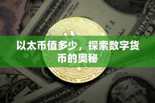 以太币值多少，探索数字货币的奥秘