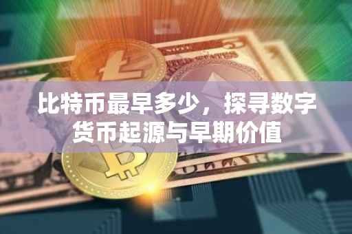 比特币最早多少，探寻数字货币起源与早期价值