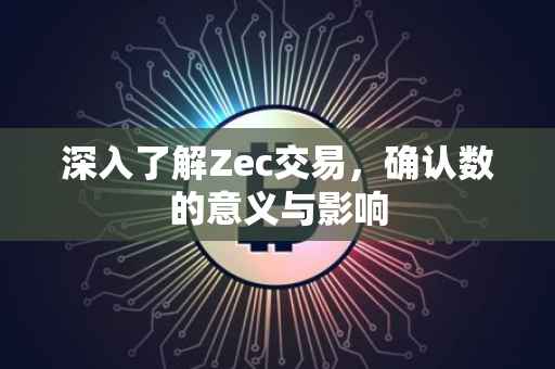 深入了解Zec交易，确认数的意义与影响