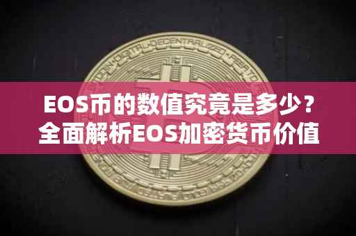 EOS币的数值究竟是多少？全面解析EOS加密货币价值