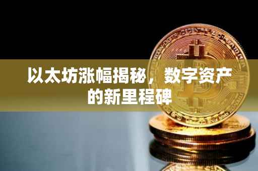 以太坊涨幅揭秘，数字资产的新里程碑