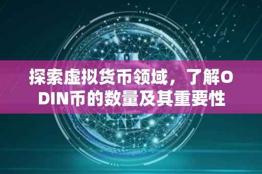 探索虚拟货币领域，了解ODIN币的数量及其重要性