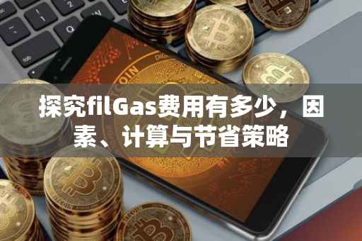 探究filGas费用有多少，因素、计算与节省策略