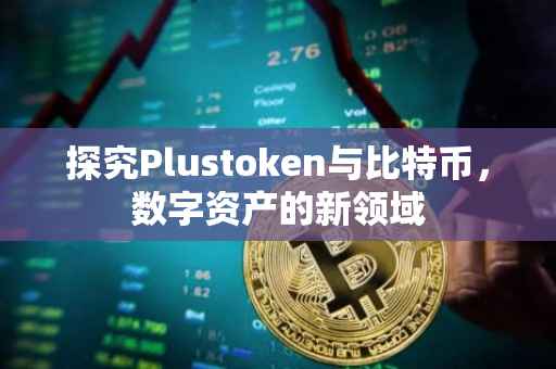 探究Plustoken与比特币，数字资产的新领域