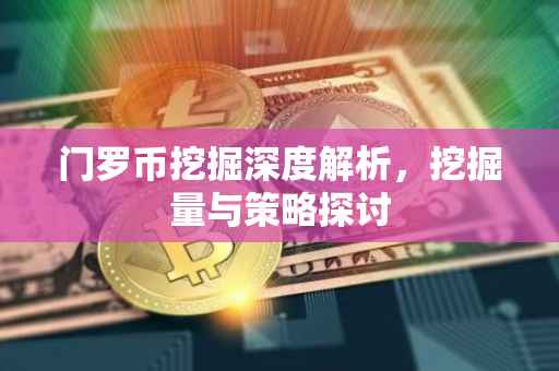 门罗币挖掘深度解析，挖掘量与策略探讨