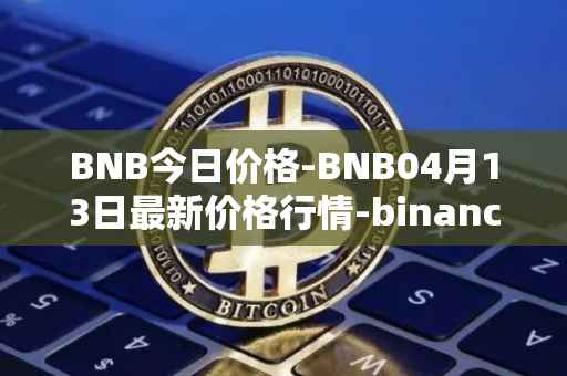 BNB今日价格-BNB04月13日最新价格行情-binance-coin最新走势消息