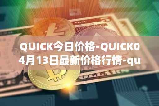 QUICK今日价格-QUICK04月13日最新价格行情-quickswap最新走势消息