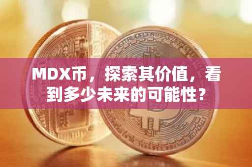 MDX币，探索其价值，看到多少未来的可能性？