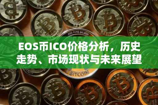 EOS币ICO价格分析，历史走势、市场现状与未来展望
