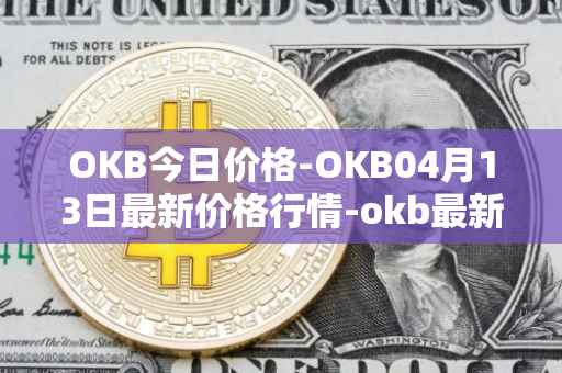 OKB今日价格-OKB04月13日最新价格行情-okb最新走势消息