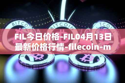 FIL今日价格-FIL04月13日最新价格行情-filecoin-mainnet最新走势消息