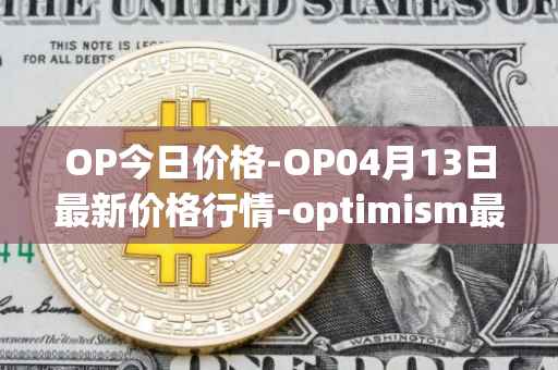 OP今日价格-OP04月13日最新价格行情-optimism最新走势消息