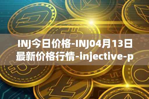INJ今日价格-INJ04月13日最新价格行情-injective-protocol最新走势消息