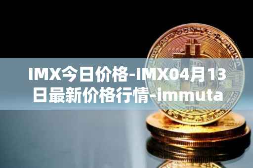 IMX今日价格-IMX04月13日最新价格行情-immutablex最新走势消息