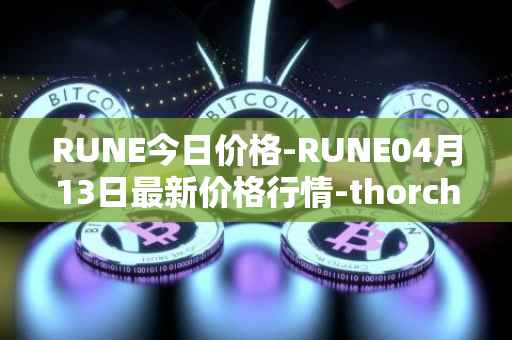 RUNE今日价格-RUNE04月13日最新价格行情-thorchain最新走势消息