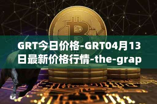 GRT今日价格-GRT04月13日最新价格行情-the-graph最新走势消息