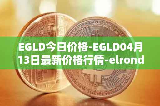 EGLD今日价格-EGLD04月13日最新价格行情-elrond-erd-2最新走势消息