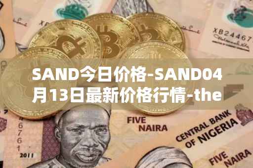 SAND今日价格-SAND04月13日最新价格行情-the-sandbox最新走势消息