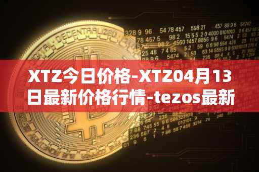 XTZ今日价格-XTZ04月13日最新价格行情-tezos最新走势消息