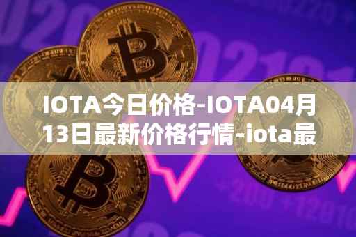 IOTA今日价格-IOTA04月13日最新价格行情-iota最新走势消息