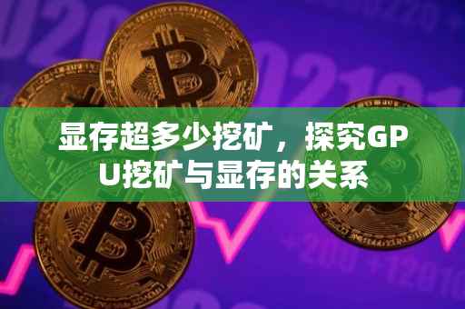 显存超多少挖矿，探究GPU挖矿与显存的关系
