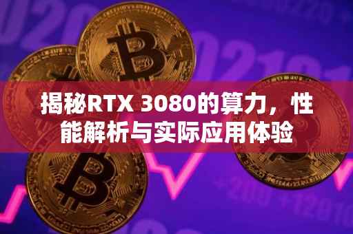 揭秘RTX 3080的算力，性能解析与实际应用体验