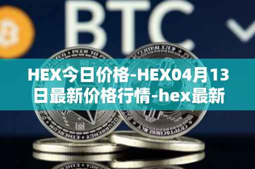 HEX今日价格-HEX04月13日最新价格行情-hex最新走势消息