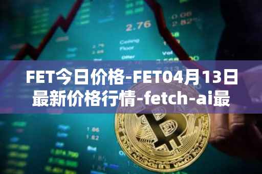 FET今日价格-FET04月13日最新价格行情-fetch-ai最新走势消息
