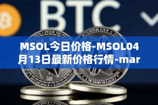 MSOL今日价格-MSOL04月13日最新价格行情-marinade-staked-sol最新走势消息