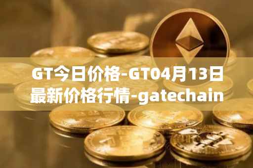GT今日价格-GT04月13日最新价格行情-gatechain最新走势消息