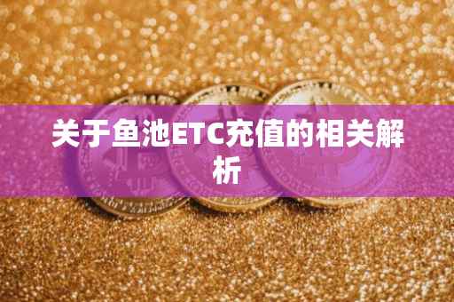 关于鱼池ETC充值的相关解析