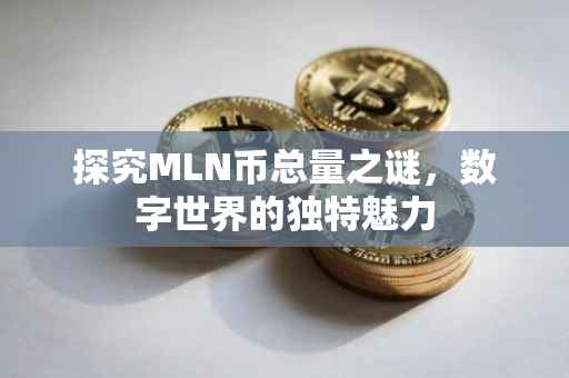 探究MLN币总量之谜，数字世界的独特魅力