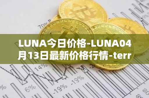 LUNA今日价格-LUNA04月13日最新价格行情-terra-luna-v2最新走势消息
