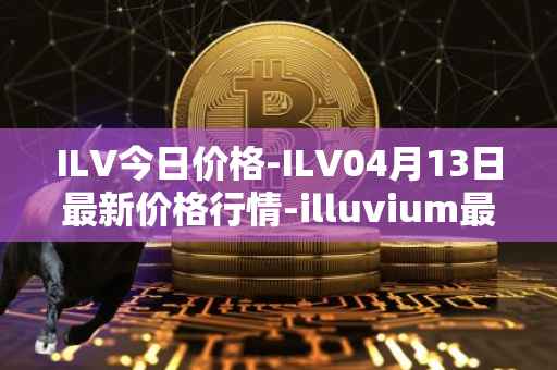 ILV今日价格-ILV04月13日最新价格行情-illuvium最新走势消息