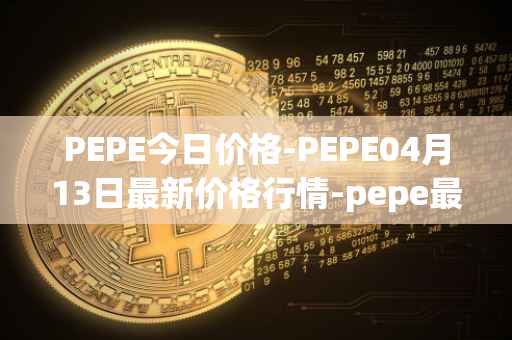 PEPE今日价格-PEPE04月13日最新价格行情-pepe最新走势消息