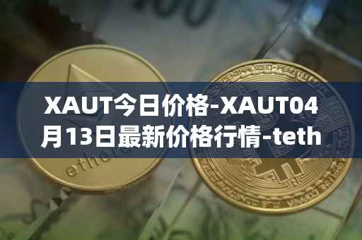 XAUT今日价格-XAUT04月13日最新价格行情-tether-gold最新走势消息