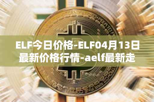 ELF今日价格-ELF04月13日最新价格行情-aelf最新走势消息